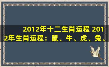 2012年十二生肖运程 2012年生肖运程：鼠、牛、虎、兔、龙、蛇、马、羊、猴、鸡、狗、猪